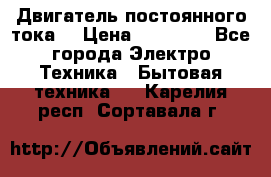 Двигатель постоянного тока. › Цена ­ 12 000 - Все города Электро-Техника » Бытовая техника   . Карелия респ.,Сортавала г.